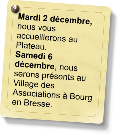 Mardi 2 décembre, nous vous accueillerons au Plateau. Samedi 6 décembre, nous serons présents au Village des Associations à Bourg en Bresse.